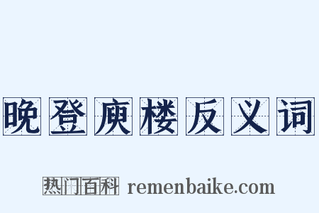 晚登庾楼反义词是什么意思的图片